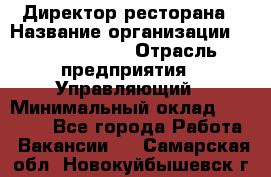 Директор ресторана › Название организации ­ Burger King › Отрасль предприятия ­ Управляющий › Минимальный оклад ­ 57 000 - Все города Работа » Вакансии   . Самарская обл.,Новокуйбышевск г.